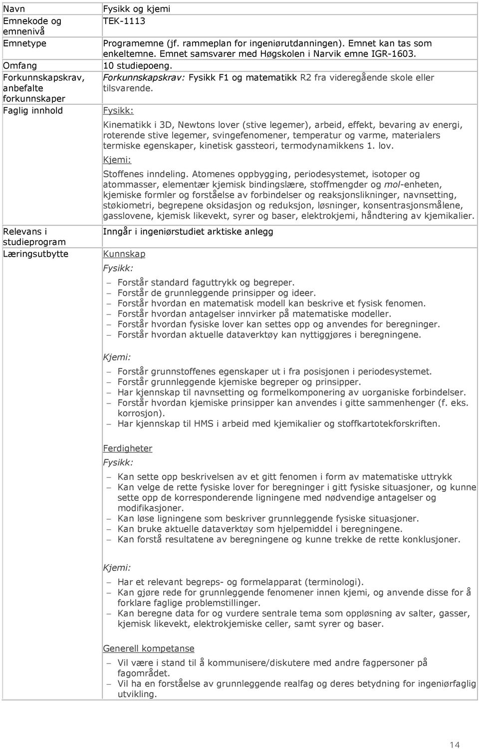 Fysikk: Kinematikk i 3D, Newtons lover (stive legemer), arbeid, effekt, bevaring av energi, roterende stive legemer, svingefenomener, temperatur og varme, materialers termiske egenskaper, kinetisk