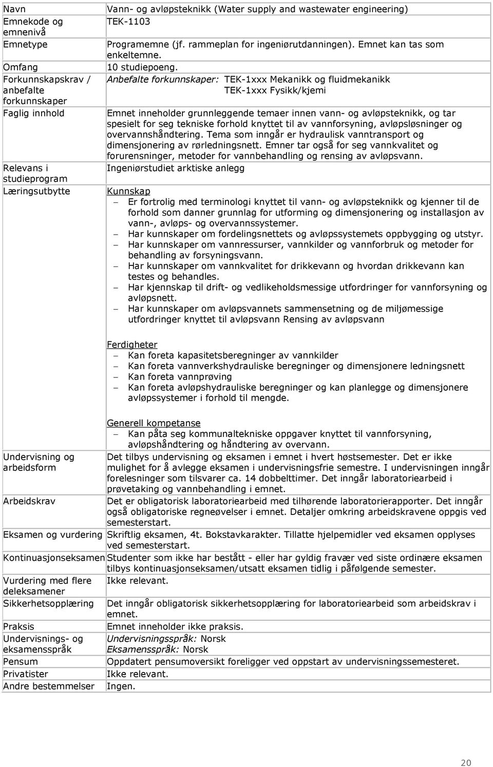 Anbefalte : TEK-1xxx Mekanikk og fluidmekanikk TEK-1xxx Fysikk/kjemi Emnet inneholder grunnleggende temaer innen vann- og avløpsteknikk, og tar spesielt for seg tekniske forhold knyttet til av