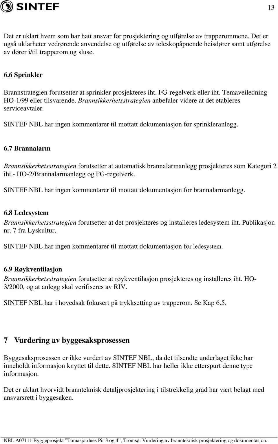 6 Sprinkler Brannstrategien forutsetter at sprinkler prosjekteres iht. FG-regelverk eller iht. Temaveiledning HO-1/99 eller tilsvarende.