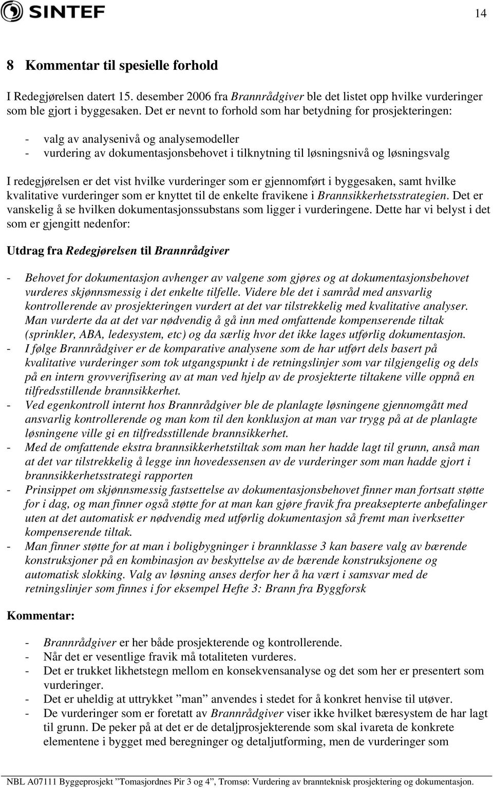 redegjørelsen er det vist hvilke vurderinger som er gjennomført i byggesaken, samt hvilke kvalitative vurderinger som er knyttet til de enkelte fravikene i Brannsikkerhetsstrategien.