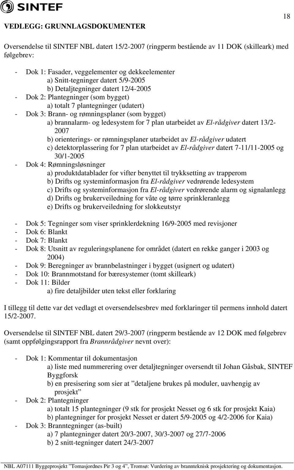 brannalarm- og ledesystem for 7 plan utarbeidet av El-rådgiver datert 13/2-2007 b) orienterings- or rømningsplaner utarbeidet av El-rådgiver udatert c) detektorplassering for 7 plan utarbeidet av