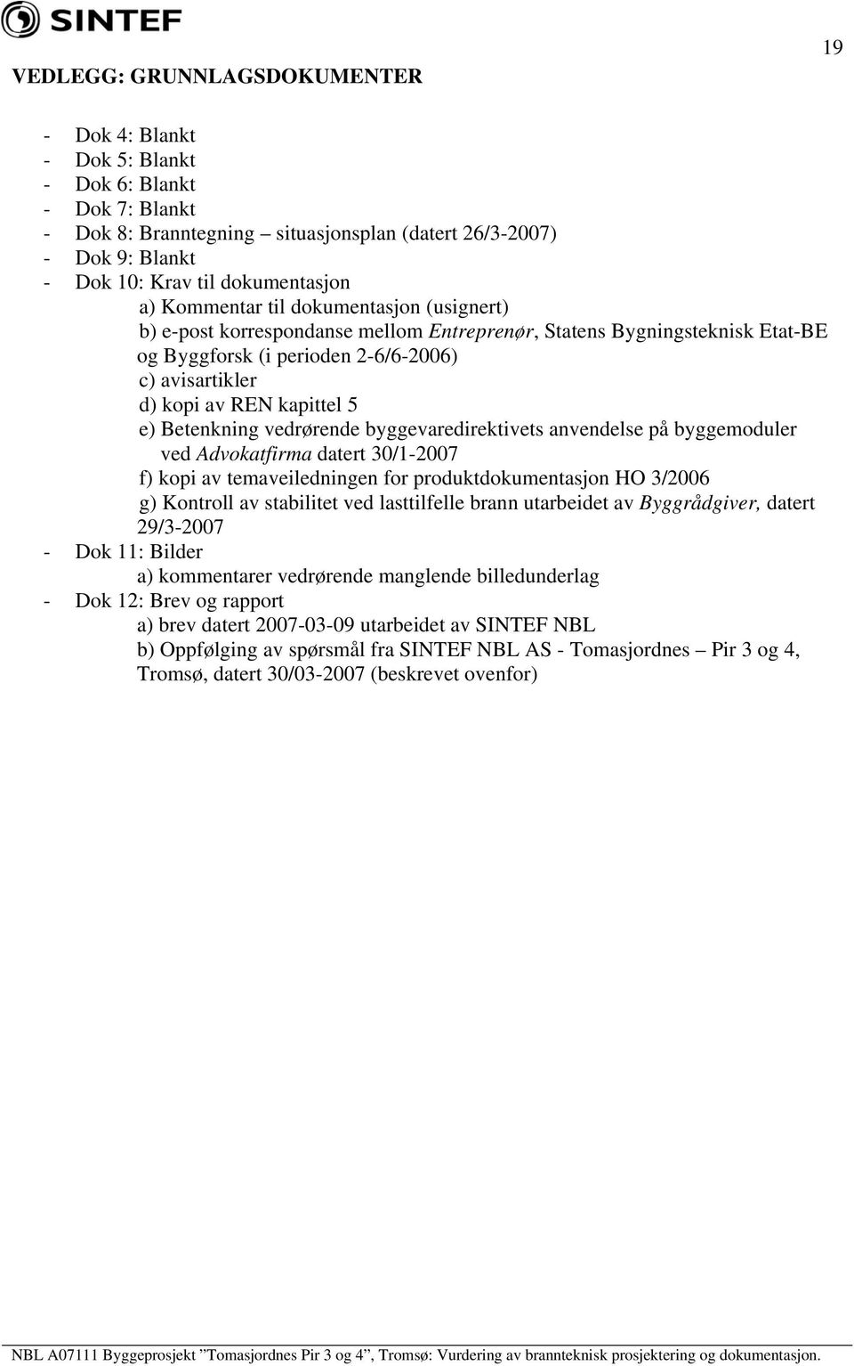 REN kapittel 5 e) Betenkning vedrørende byggevaredirektivets anvendelse på byggemoduler ved Advokatfirma datert 30/1-2007 f) kopi av temaveiledningen for produktdokumentasjon HO 3/2006 g) Kontroll av