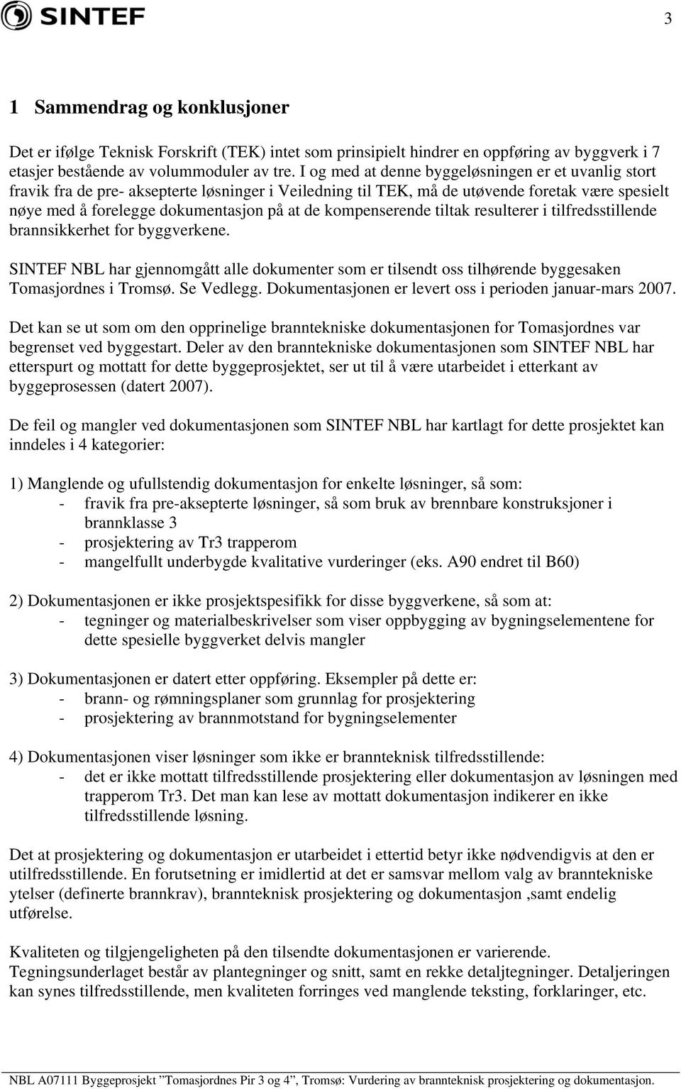 kompenserende tiltak resulterer i tilfredsstillende brannsikkerhet for byggverkene. SINTEF NBL har gjennomgått alle dokumenter som er tilsendt oss tilhørende byggesaken Tomasjordnes i Tromsø.