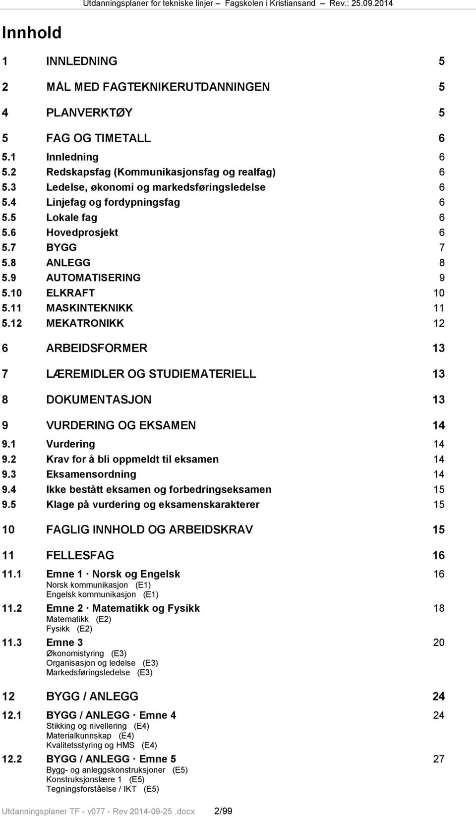 11 MASKINTEKNIKK 11 5.12 MEKATRONIKK 12 6 ARBEIDSFORMER 13 7 LÆREMIDLER OG STUDIEMATERIELL 13 8 DOKUMENTASJON 13 9 VURDERING OG EKSAMEN 14 9.1 Vurdering 14 9.