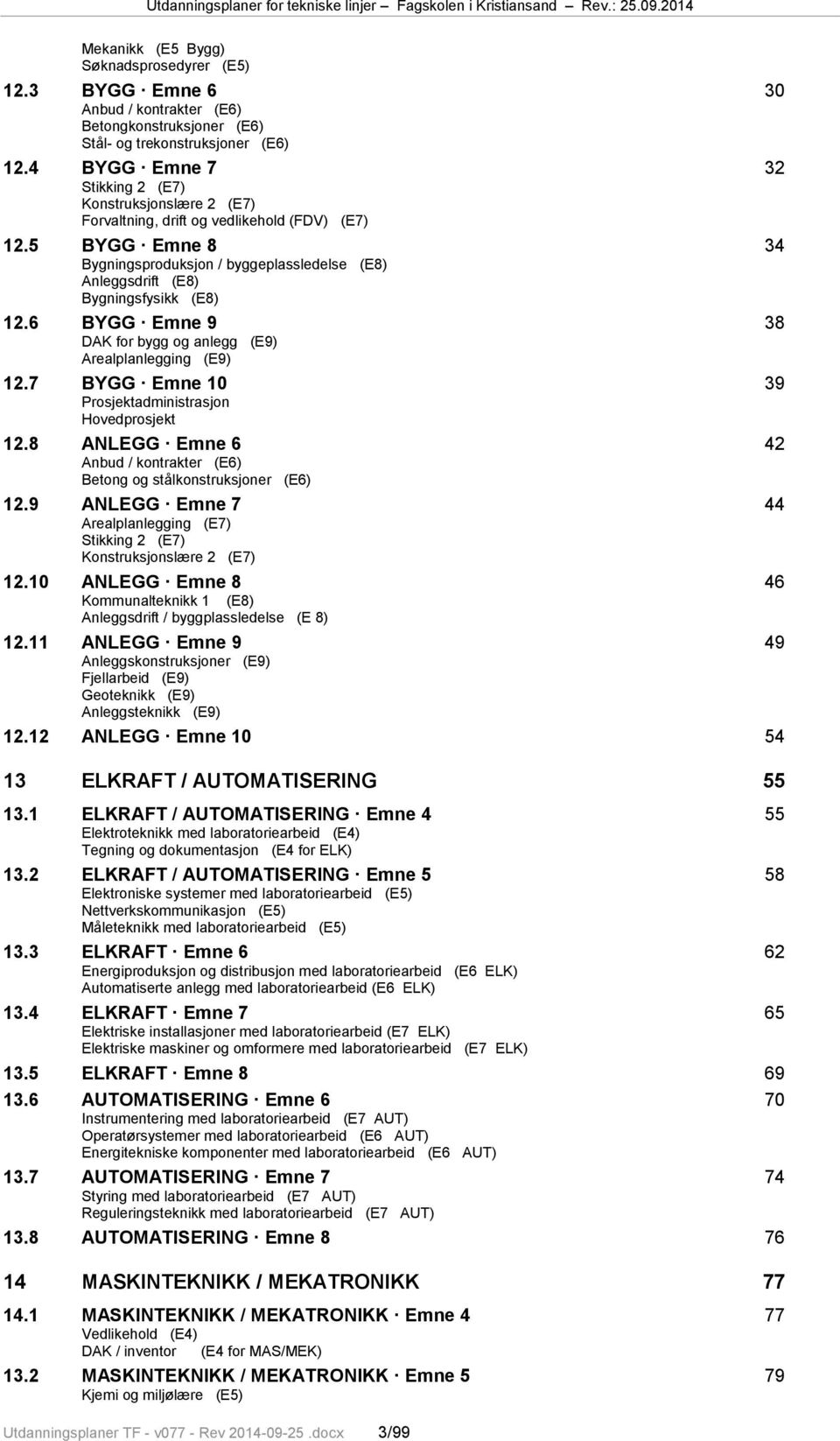 5 BYGG Emne 8 34 Bygningsproduksjon / byggeplassledelse (E8) Anleggsdrift (E8) Bygningsfysikk (E8) 12.6 BYGG Emne 9 38 DAK for bygg og anlegg (E9) Arealplanlegging (E9) 12.