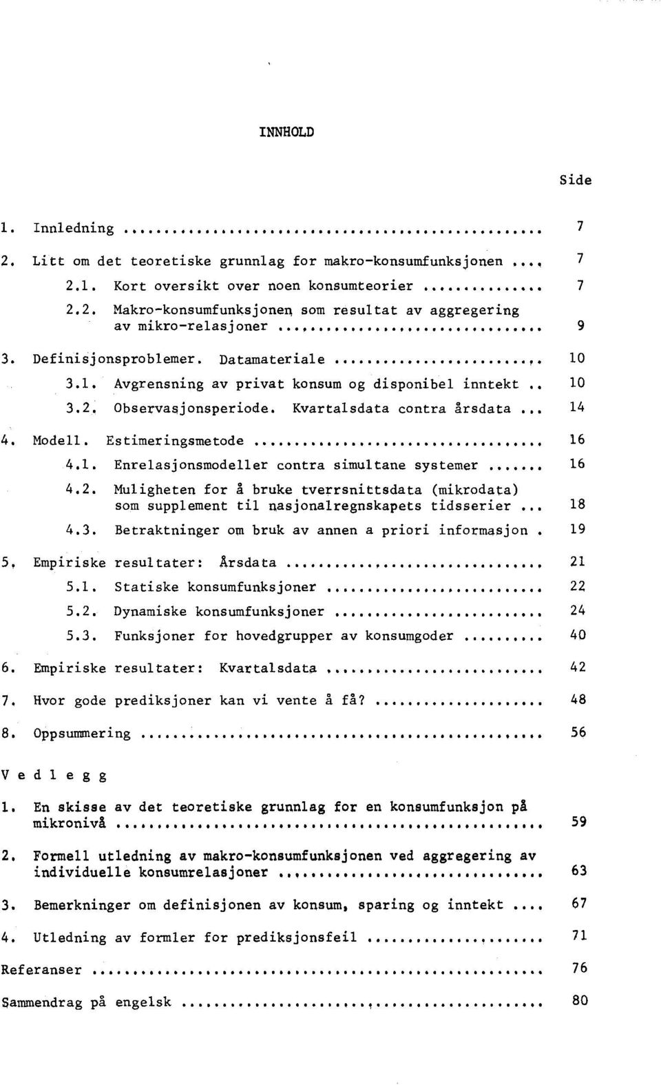 Estimeringsmetode 16 4.1. Enrelasjonsmodeller contra simultane systemer 16 4.2. Muligheten for å bruke tverrsnittsdata (mikrodata) som supplement til nasjonalregnskapets tidsserier 18 4.3.