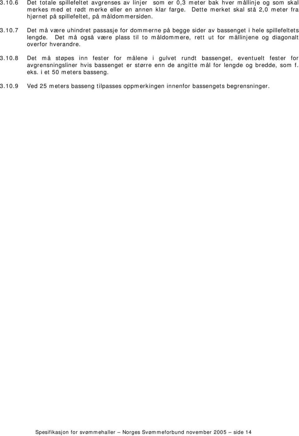 Det må også være plass til to måldommere, rett ut for mållinjene og diagonalt overfor hverandre. 3.10.