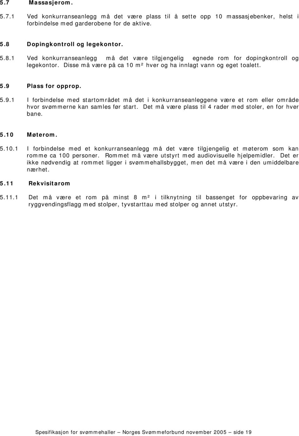 5.9.1 I forbindelse med startområdet må det i konkurranseanleggene være et rom eller område hvor svømmerne kan samles før start. Det må være plass til 4 rader med stoler, en for hver bane. 5.