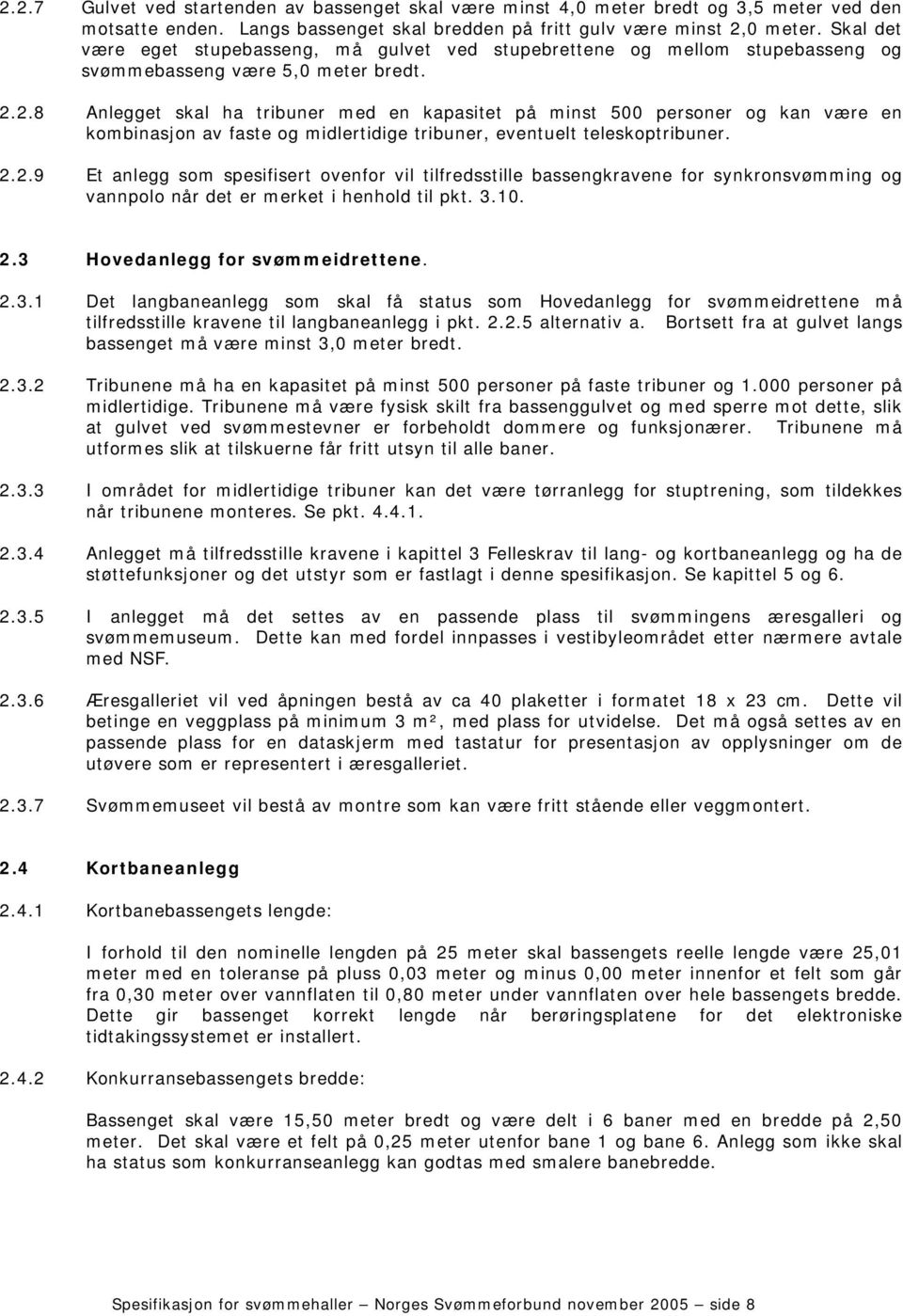 2.8 Anlegget skal ha tribuner med en kapasitet på minst 500 personer og kan være en kombinasjon av faste og midlertidige tribuner, eventuelt teleskoptribuner. 2.2.9 Et anlegg som spesifisert ovenfor vil tilfredsstille bassengkravene for synkronsvømming og vannpolo når det er merket i henhold til pkt.