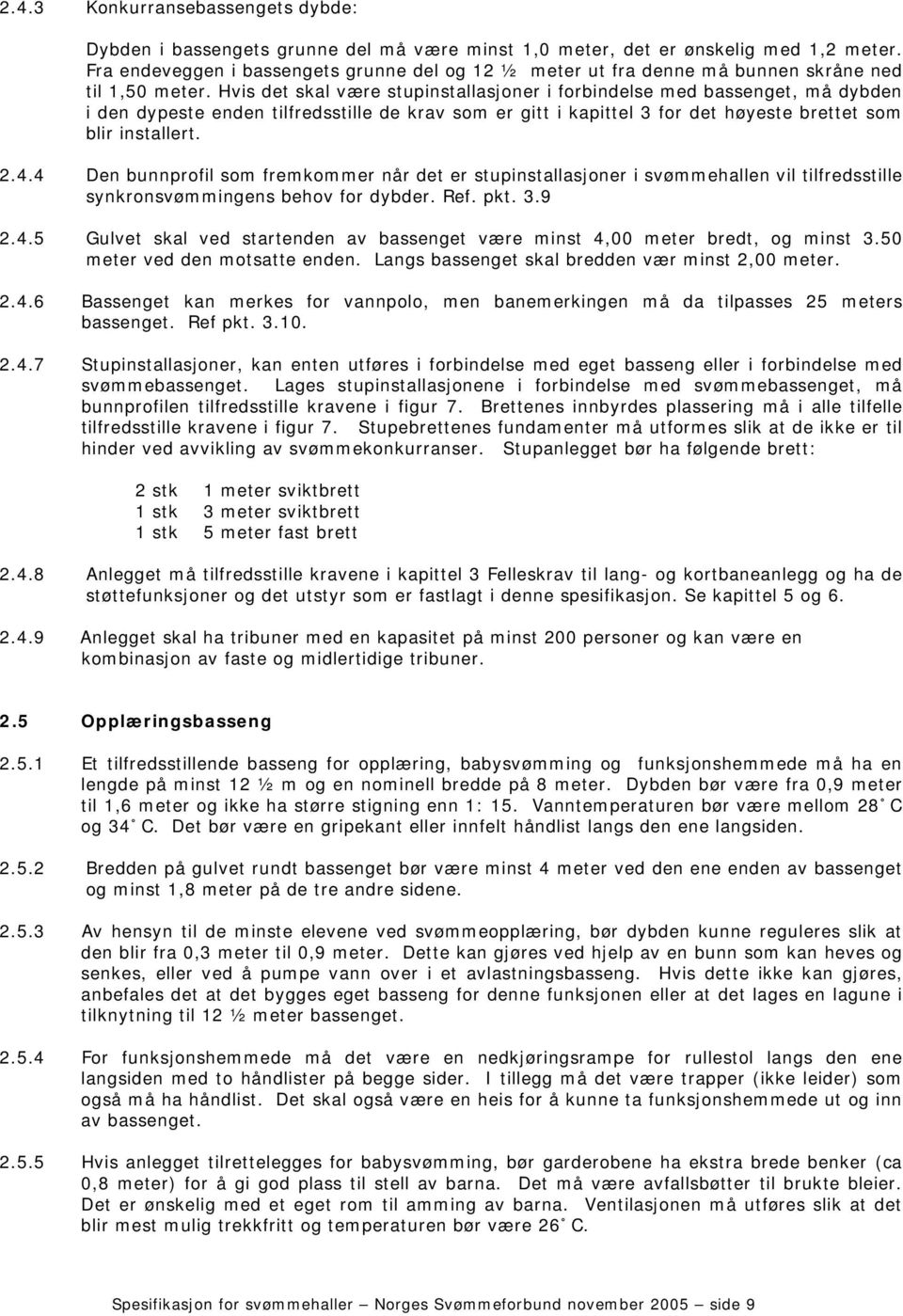 Hvis det skal være stupinstallasjoner i forbindelse med bassenget, må dybden i den dypeste enden tilfredsstille de krav som er gitt i kapittel 3 for det høyeste brettet som blir installert. 2.4.