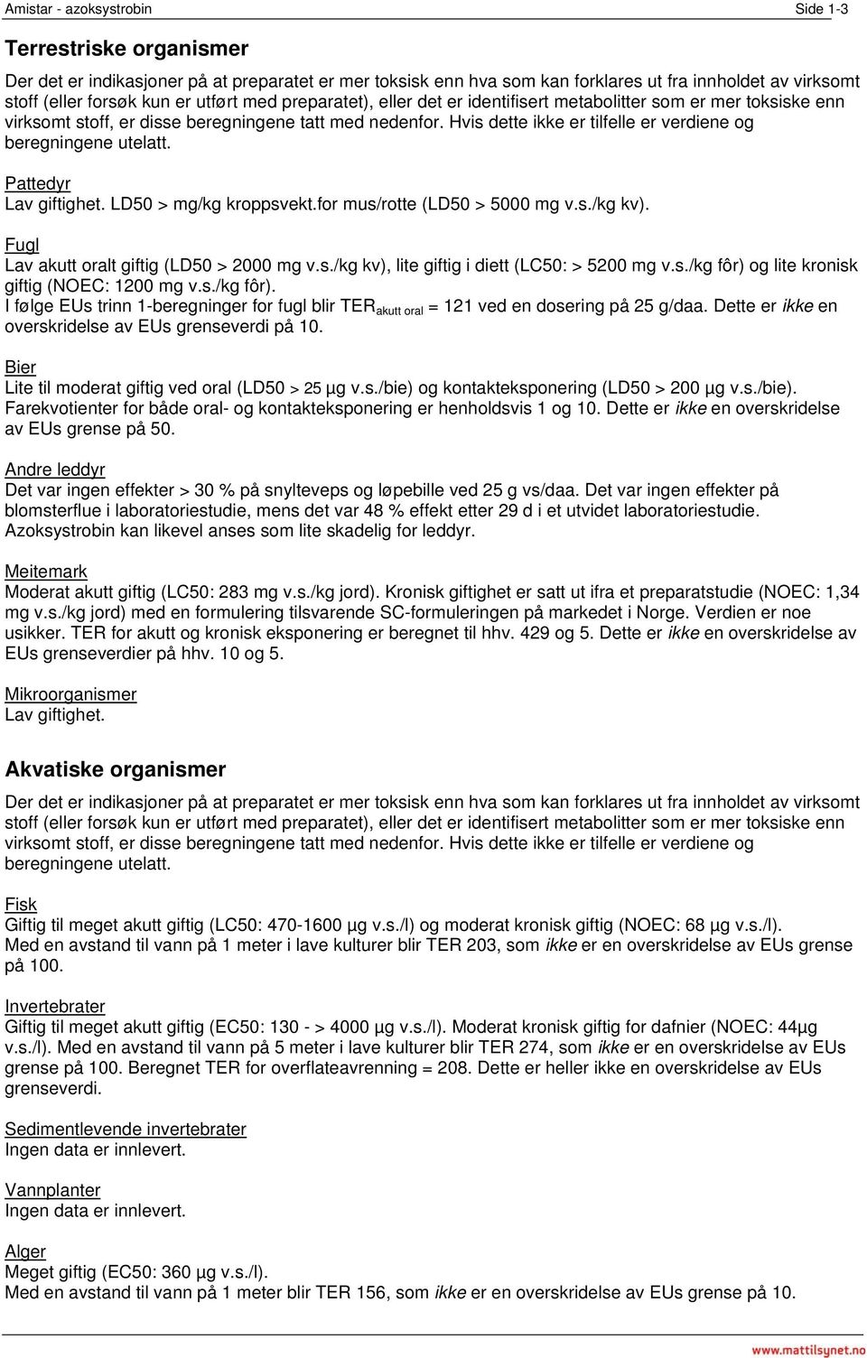 Hvis dette ikke er tilfelle er verdiene og beregningene utelatt. Pattedyr Lav giftighet. LD50 > mg/kg kroppsvekt.for mus/rotte (LD50 > 5000 mg v.s./kg kv).