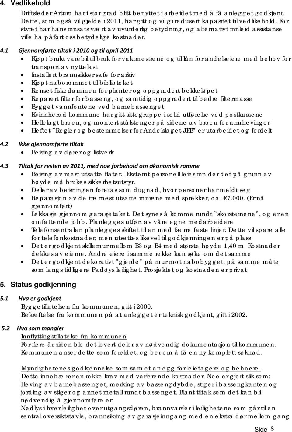 1 Gjennomførte tiltak i 2010 og til april 2011 Kjøpt brukt varebil til bruk for vaktmestrene og til lån for andelseiere med behov for transport av nyttelast Installert brannsikker safe for arkiv