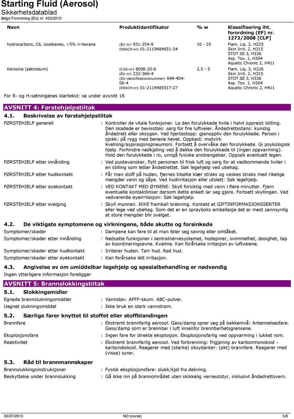 00-4 (REACH-nr) 01-2119485517-27 For R- og H-setningenes klartekst: se under avsnitt 16 AVSNITT 4: Førstehjelpstiltak 4.1. Beskrivelse av førstehjelpstiltak FØRSTEHJELP generell FØRSTEHJELP etter innånding FØRSTEHJELP etter hudkontakt FØRSTEHJELP etter øyekontakt FØRSTEHJELP etter svelging 10-25 Flam.