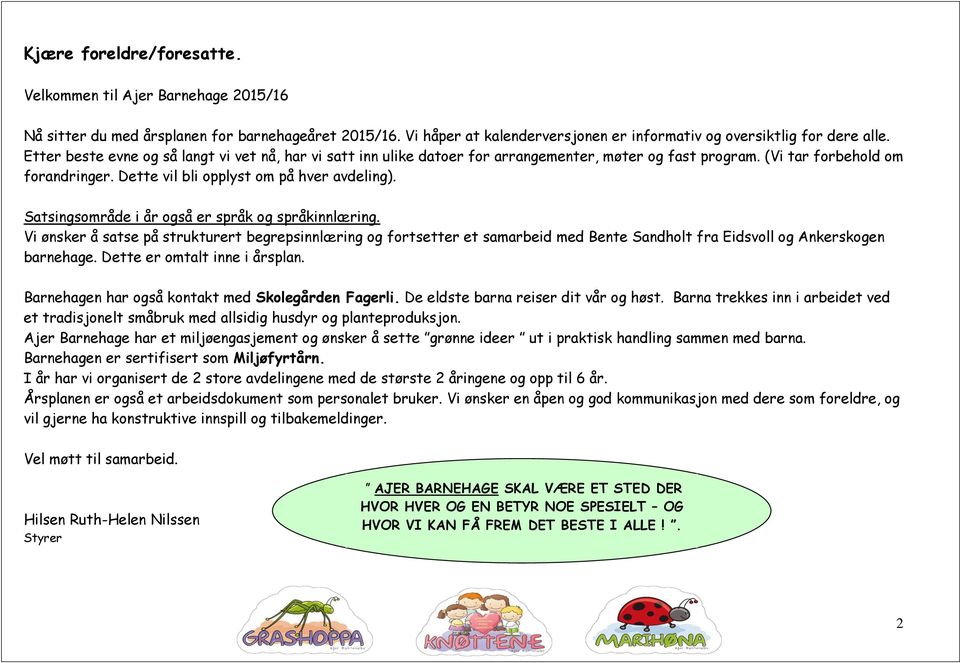 Satsingsområde i år også er språk og språkinnlæring. Vi ønsker å satse på strukturert begrepsinnlæring og fortsetter et samarbeid med Bente Sandholt fra Eidsvoll og Ankerskogen barnehage.