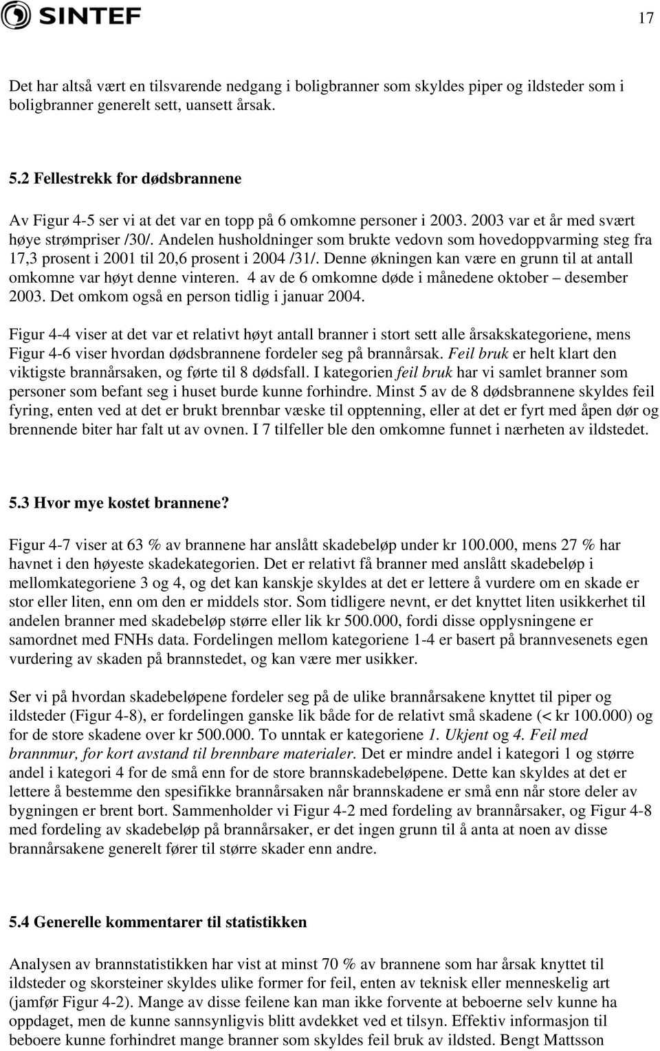 Andelen husholdninger som brukte vedovn som hovedoppvarming steg fra 17,3 prosent i 2001 til 20,6 prosent i 2004 /31/. Denne økningen kan være en grunn til at antall omkomne var høyt denne vinteren.