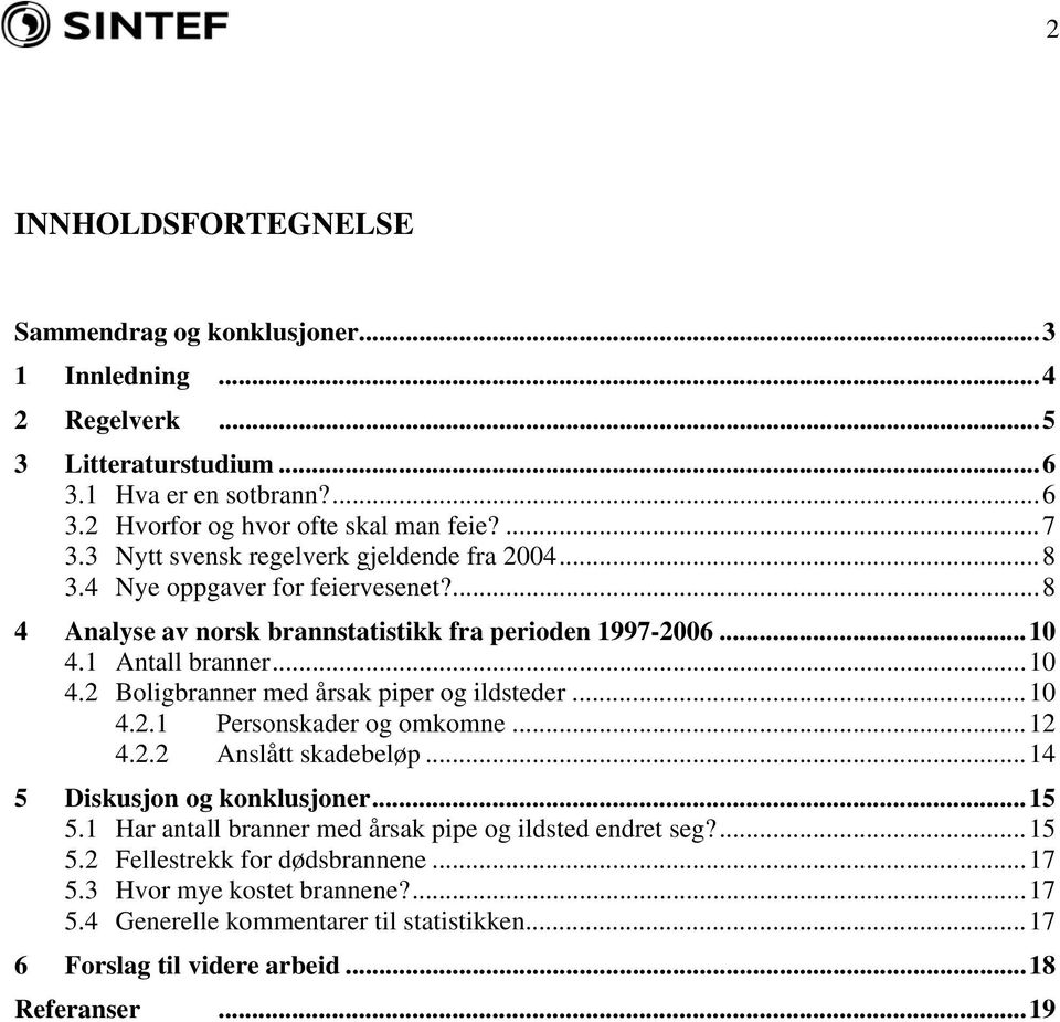 1 Antall branner...10 4.2 Boligbranner med årsak piper og ildsteder...10 4.2.1 Personskader og omkomne...12 4.2.2 Anslått skadebeløp...14 5 Diskusjon og konklusjoner...15 5.