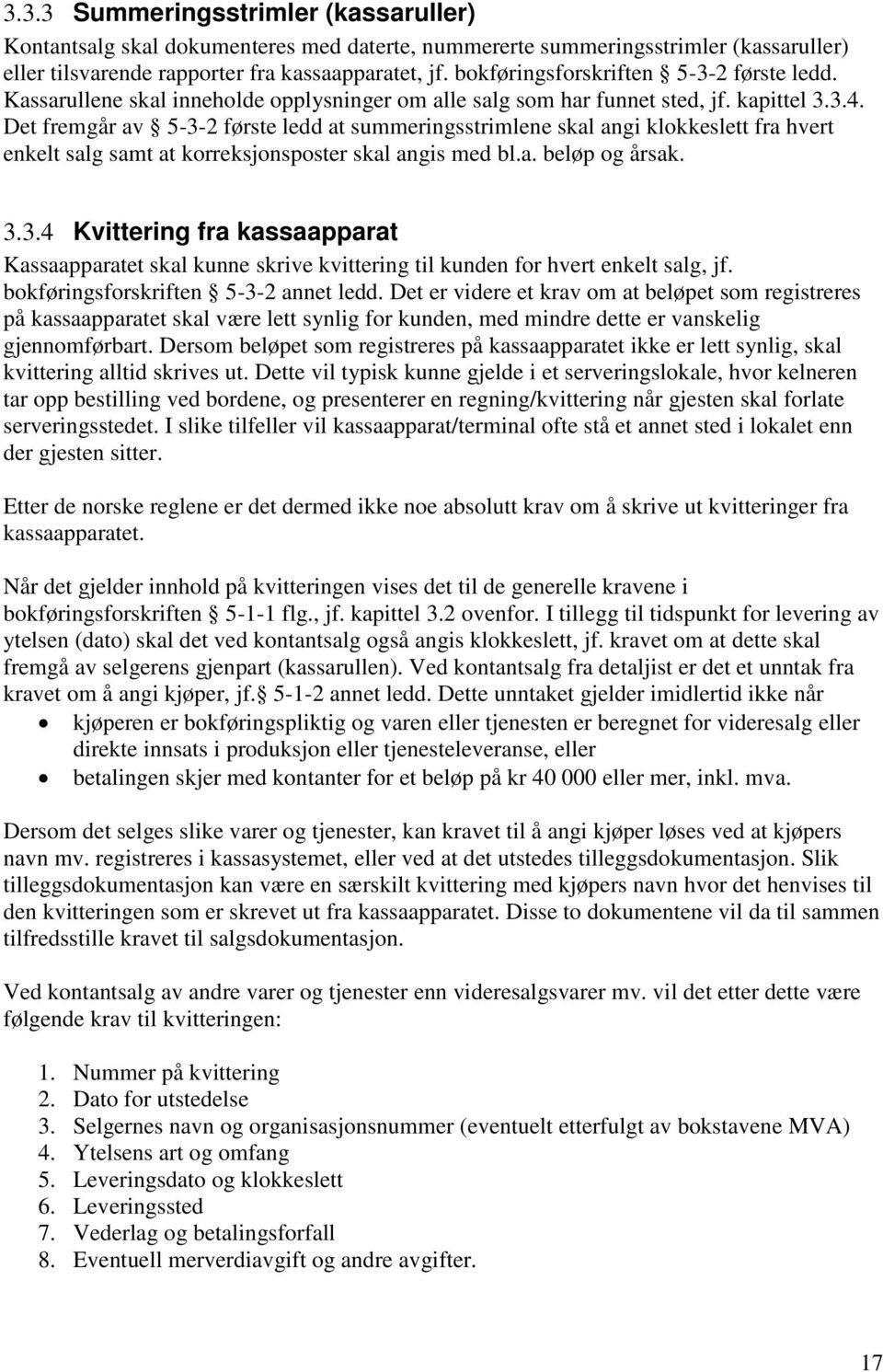Det fremgår av 5-3-2 første ledd at summeringsstrimlene skal angi klokkeslett fra hvert enkelt salg samt at korreksjonsposter skal angis med bl.a. beløp og årsak. 3.3.4 Kvittering fra kassaapparat Kassaapparatet skal kunne skrive kvittering til kunden for hvert enkelt salg, jf.