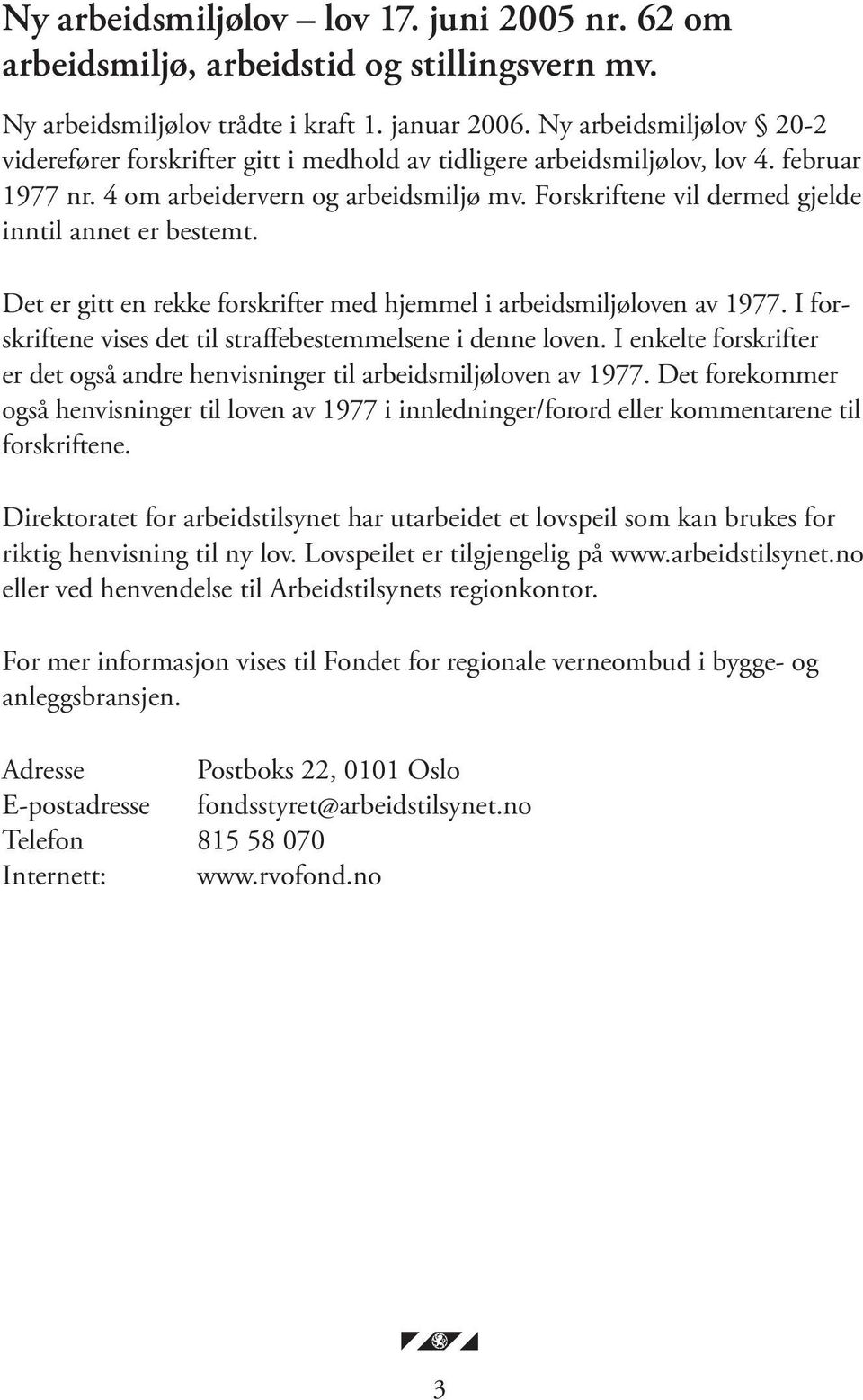 Forskriftene vil dermed gjelde inntil annet er bestemt. Det er gitt en rekke forskrifter med hjemmel i arbeidsmiljøloven av 1977. I forskriftene vises det til straffebestemmelsene i denne loven.