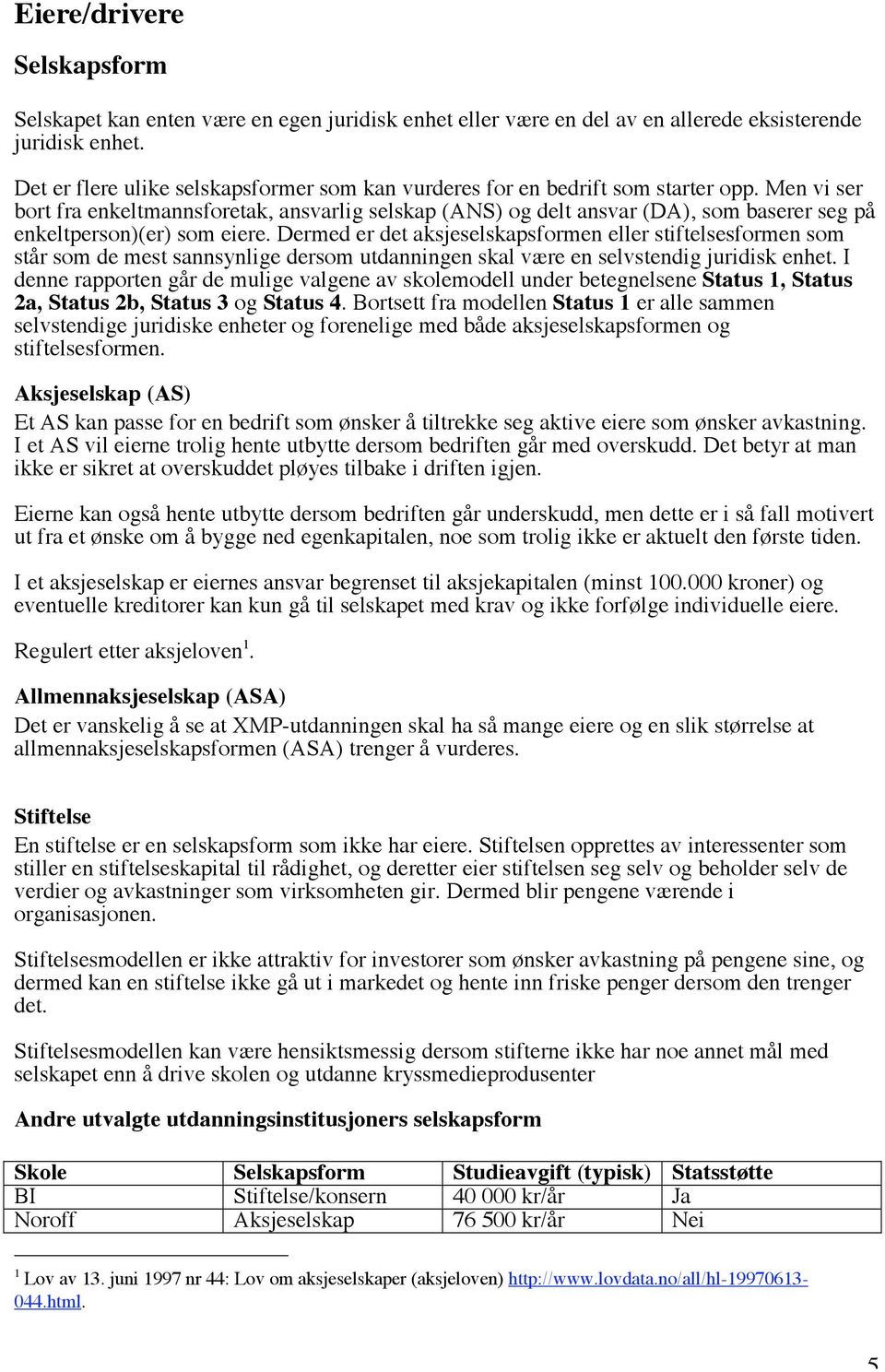 Men vi ser bort fra enkeltmannsforetak, ansvarlig selskap (ANS) og delt ansvar (DA), som baserer seg på enkeltperson)(er) som eiere.