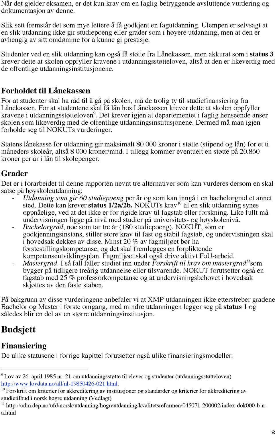 Studenter ved en slik utdanning kan også få støtte fra Lånekassen, men akkurat som i status 3 krever dette at skolen oppfyller kravene i utdanningsstøtteloven, altså at den er likeverdig med de