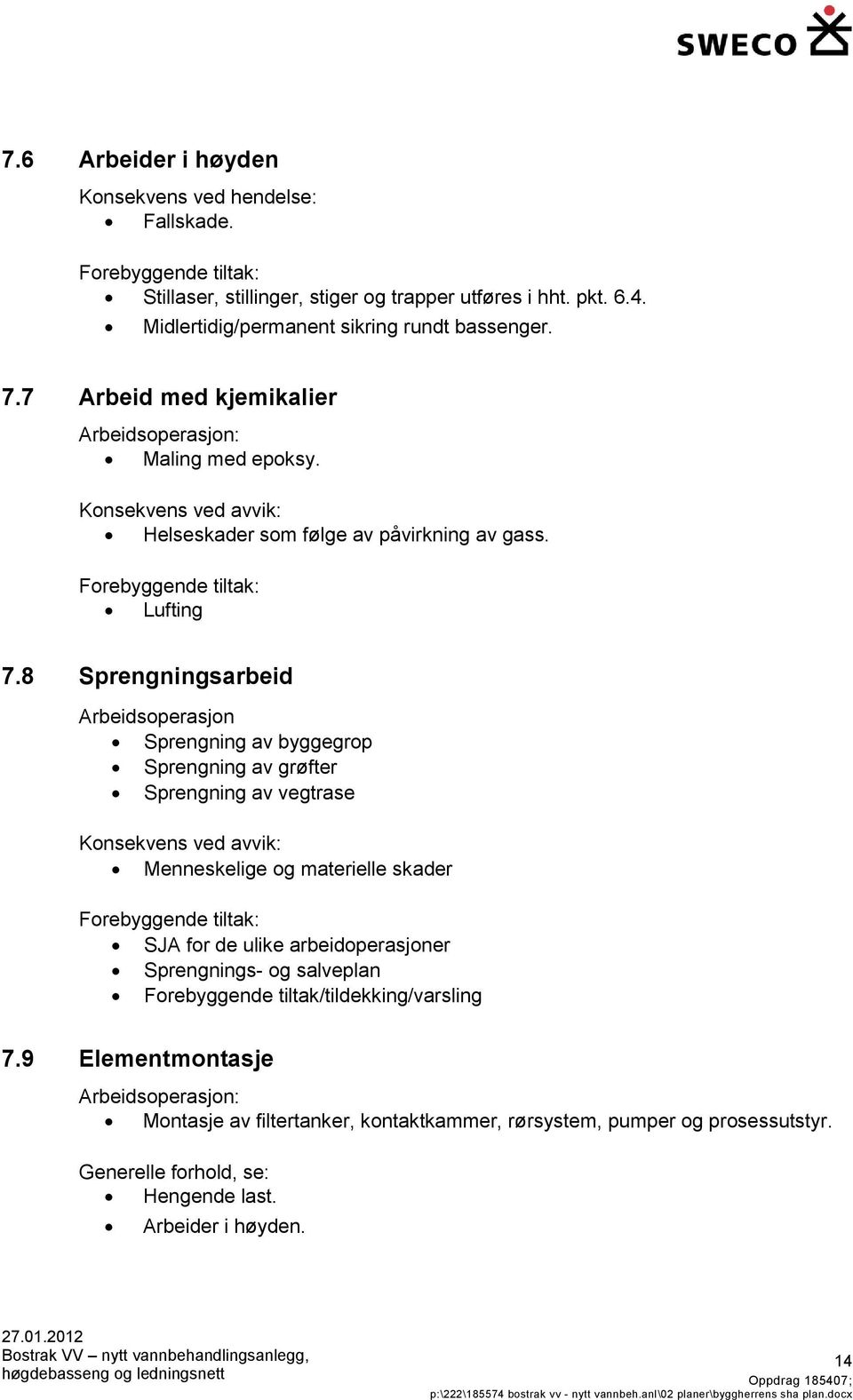 8 Sprengningsarbeid Arbeidsoperasjon Sprengning av byggegrop Sprengning av grøfter Sprengning av vegtrase Konsekvens ved avvik: Menneskelige og materielle skader Forebyggende tiltak: SJA for de ulike