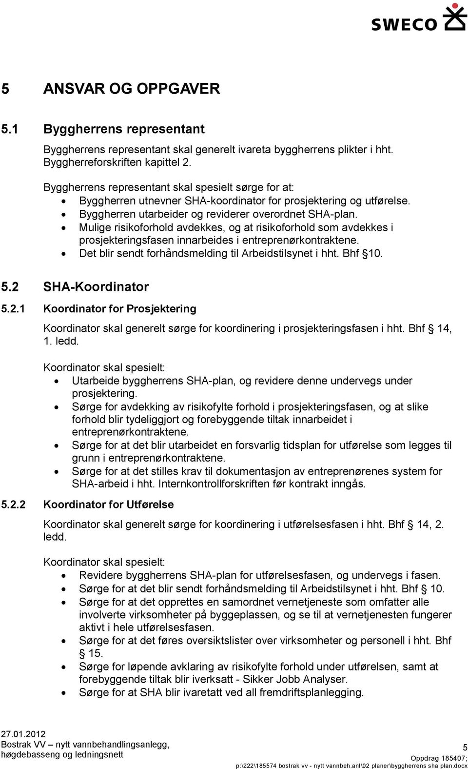 Mulige risikoforhold avdekkes, og at risikoforhold som avdekkes i prosjekteringsfasen innarbeides i entreprenørkontraktene. Det blir sendt forhåndsmelding til Arbeidstilsynet i hht. Bhf 10. 5.