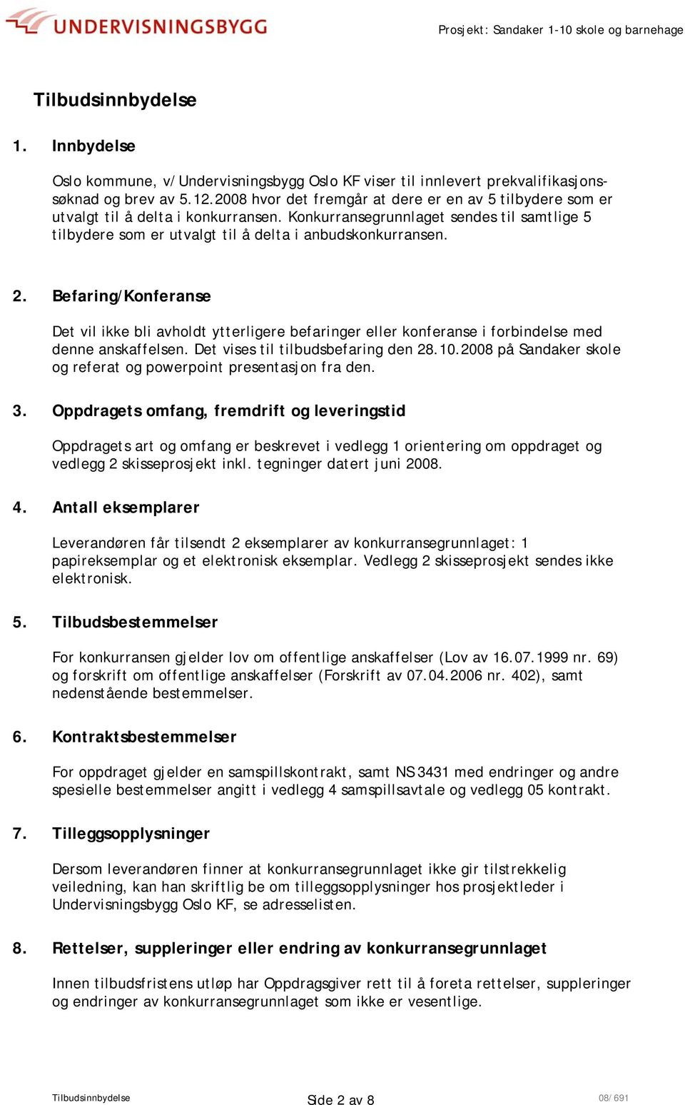 Befaring/Konferanse Det vil ikke bli avholdt ytterligere befaringer eller konferanse i forbindelse med denne anskaffelsen. Det vises til tilbudsbefaring den 28.10.