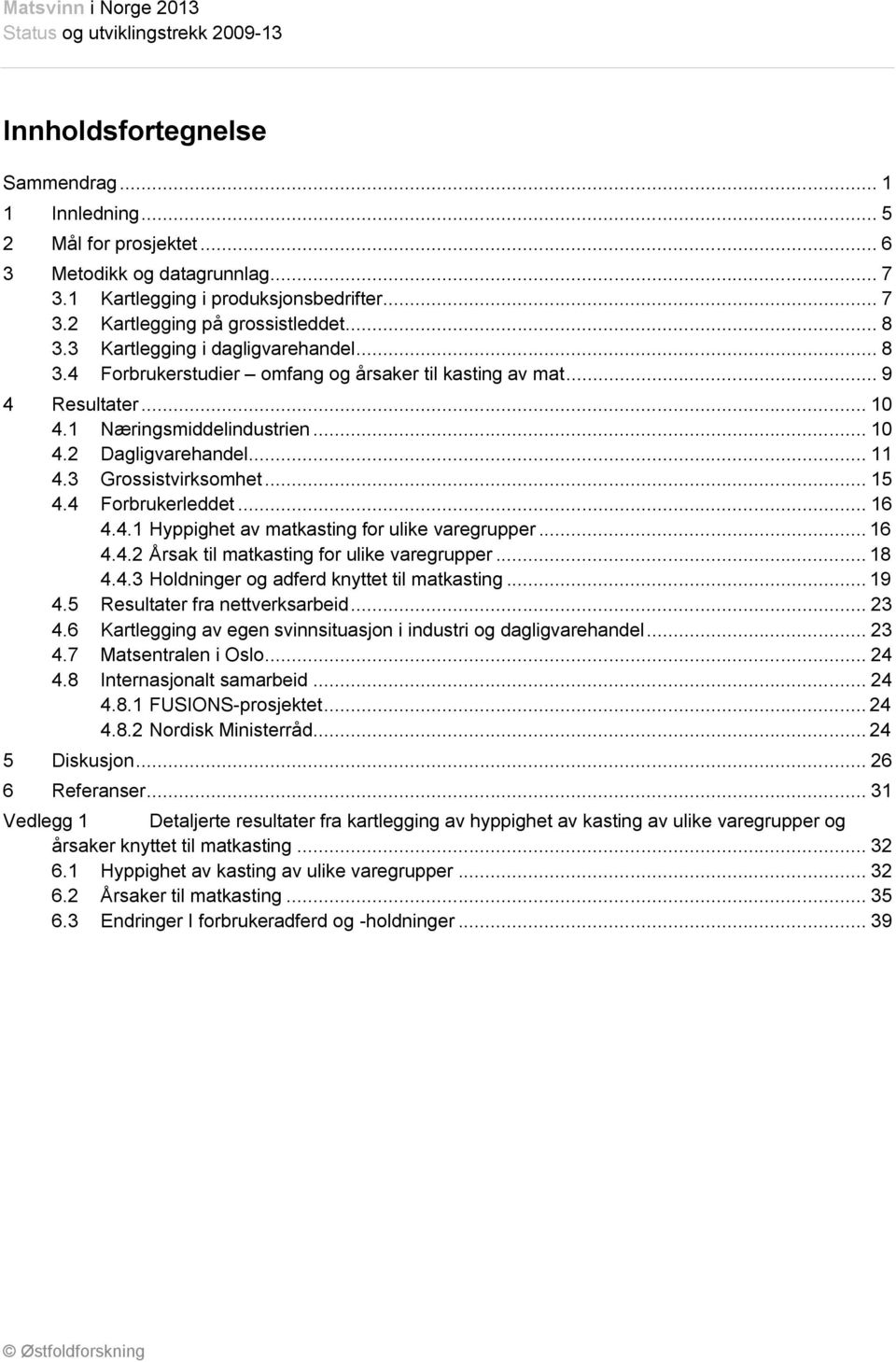 3 Grossistvirksomhet... 15 4.4 Forbrukerleddet... 16 4.4.1 Hyppighet av matkasting for ulike varegrupper... 16 4.4.2 Årsak til matkasting for ulike varegrupper... 18 4.4.3 Holdninger og adferd knyttet til matkasting.