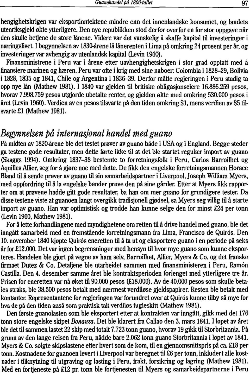 I begynnelsen av 183Gårene lå lånerenten i Lima på omkring 24 prosent per år, og investeringer var avhengig av utenlandsk kapital (Levin 1960).