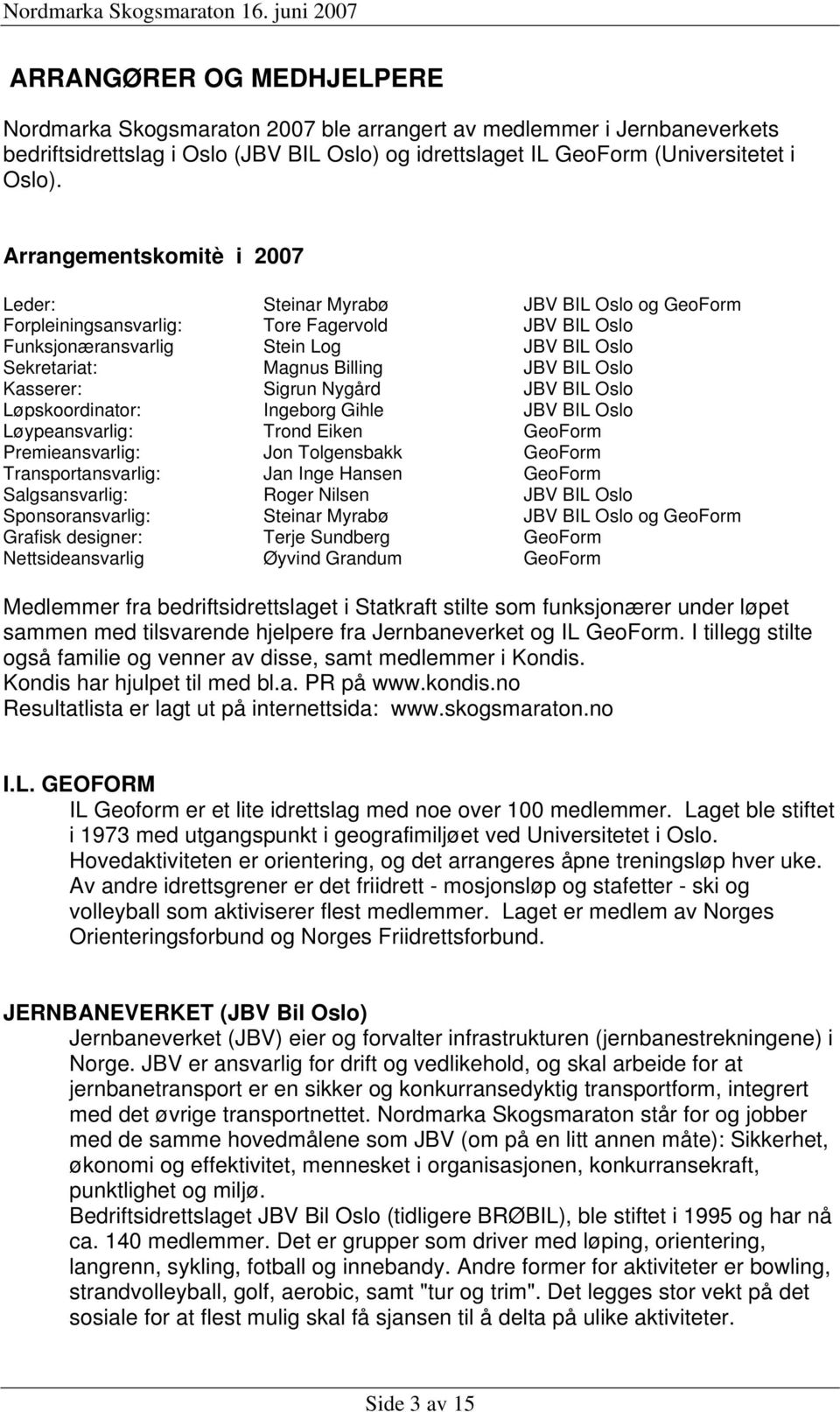 BIL Oslo Kasserer: Sigrun Nygård JBV BIL Oslo Løpskoordinator: Ingeborg Gihle JBV BIL Oslo Løypeansvarlig: Trond Eiken GeoForm Premieansvarlig: Jon Tolgensbakk GeoForm Transportansvarlig: Jan Inge