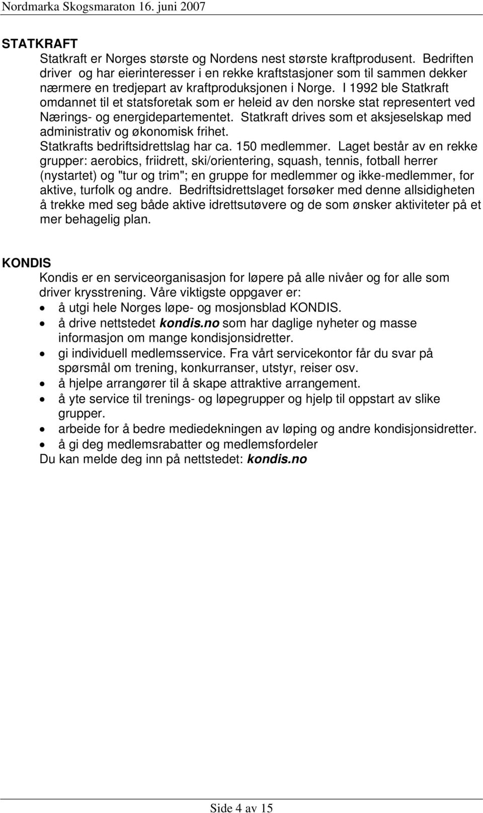 I 1992 ble Statkraft omdannet til et statsforetak som er heleid av den norske stat representert ved Nærings- og energidepartementet.