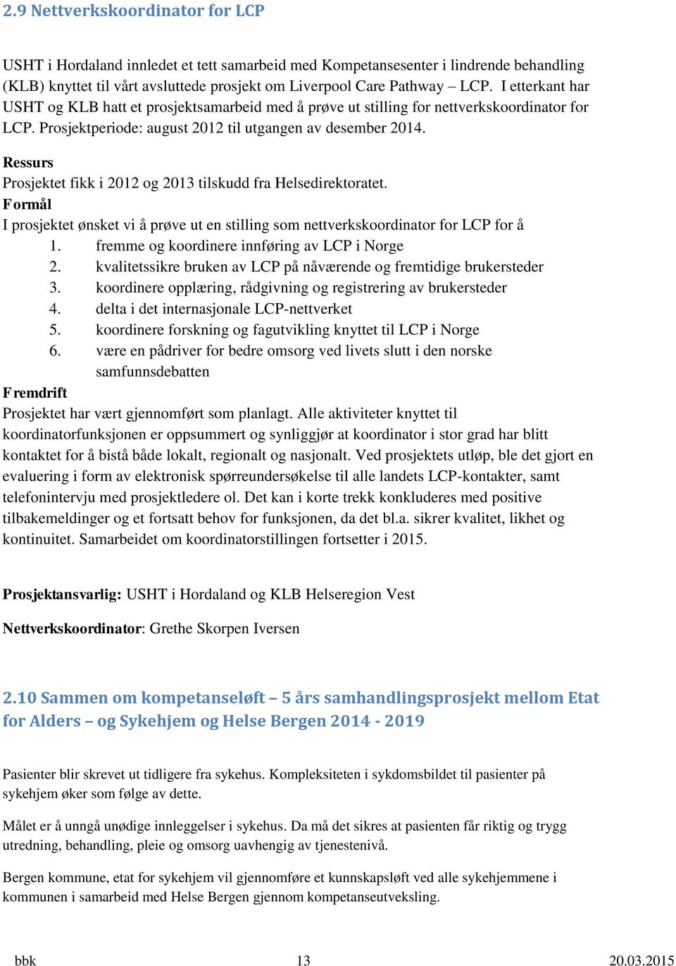 Ressurs Prosjektet fikk i 2012 og 2013 tilskudd fra Helsedirektoratet. Formål I prosjektet ønsket vi å prøve ut en stilling som nettverkskoordinator for LCP for å 1.