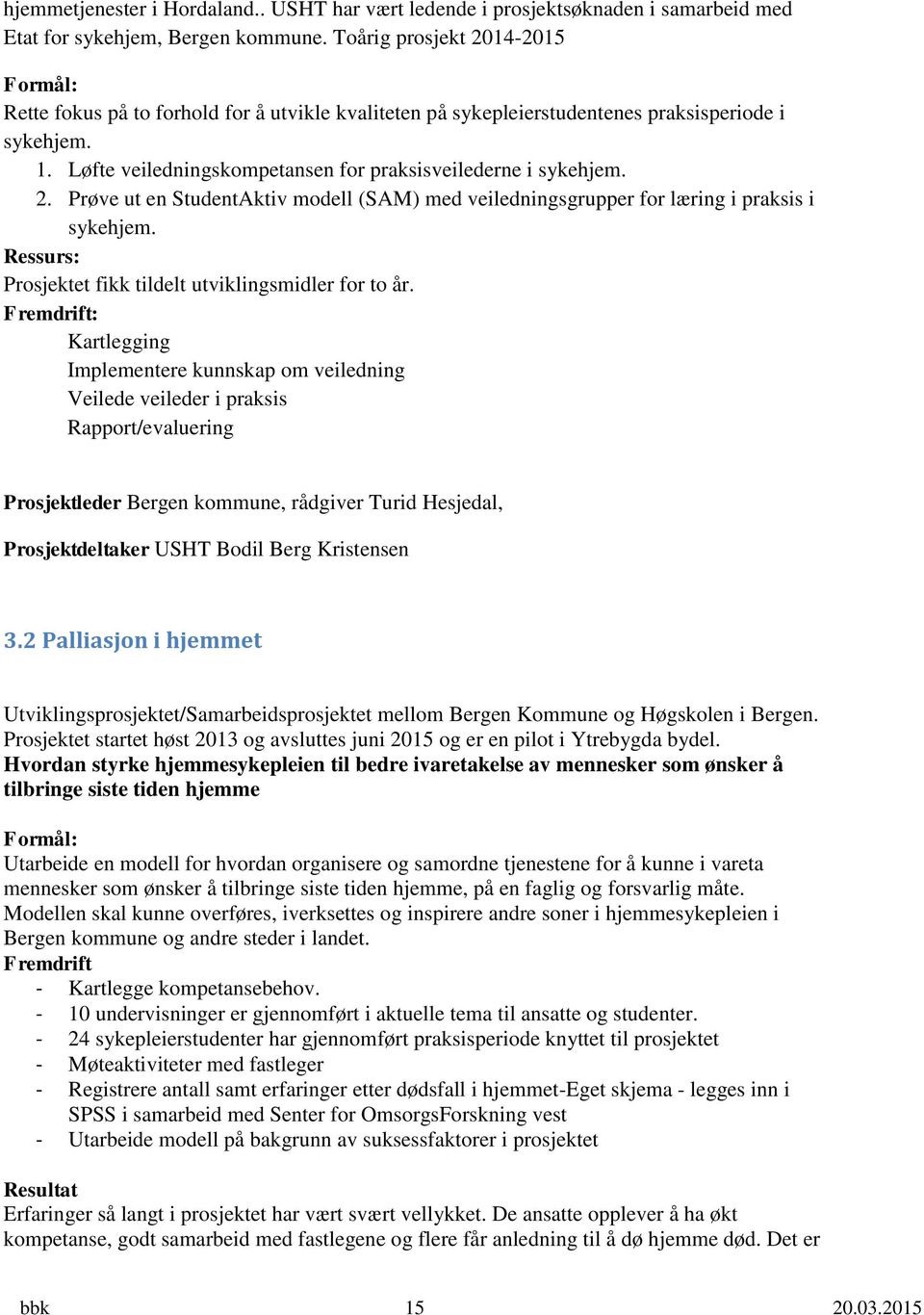 Løfte veiledningskompetansen for praksisveilederne i sykehjem. 2. Prøve ut en StudentAktiv modell (SAM) med veiledningsgrupper for læring i praksis i sykehjem.