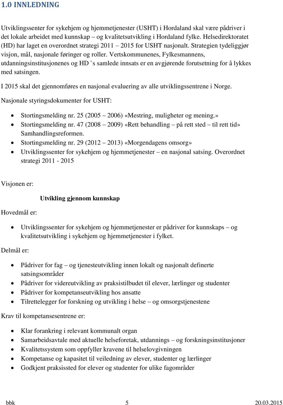 Vertskommunenes, Fylkesmannens, utdanningsinstitusjonenes og HD `s samlede innsats er en avgjørende forutsetning for å lykkes med satsingen.