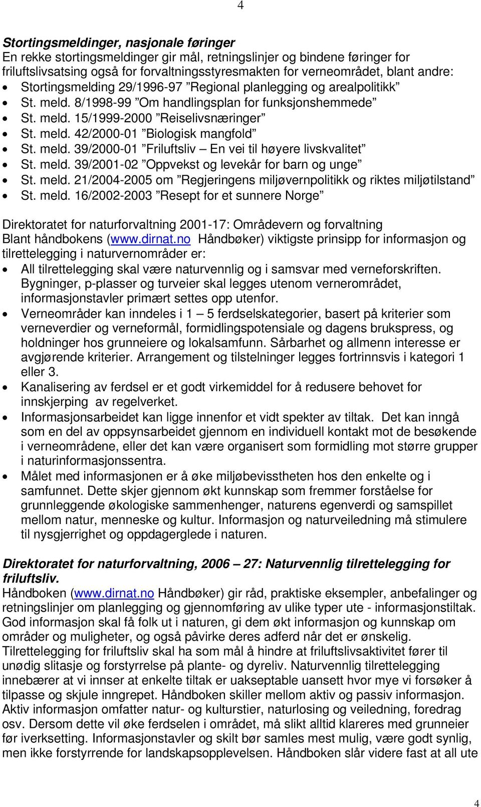 meld. 39/2000-01 Friluftsliv En vei til høyere livskvalitet St. meld. 39/2001-02 Oppvekst og levekår for barn og unge St. meld. 21/2004-2005 om Regjeringens miljøvernpolitikk og riktes miljøtilstand St.