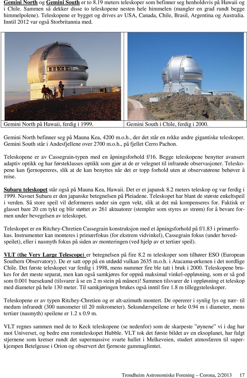 Inntil 2012 var også Storbritannia med. Gemini North på Hawaii, ferdig i 1999. Gemini South i Chile, ferdig i 2000. Gemini North befinner seg på Mauna Kea, 4200 m.o.h., der det står en rekke andre gigantiske teleskoper.