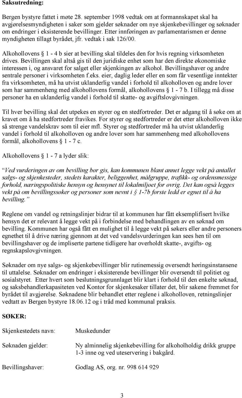 Etter innføringen av parlamentarismen er denne myndigheten tillagt byrådet, jfr. vedtak i sak 126/00. Alkohollovens 1-4 b sier at bevilling skal tildeles den for hvis regning virksomheten drives.