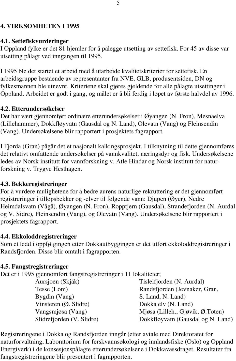 Kriteriene skal gjøres gjeldende for alle pålagte utsettinger i Oppland. Arbeidet er godt i gang, og målet er å bli ferdig i løpet av første halvdel av 1996. 4.2.