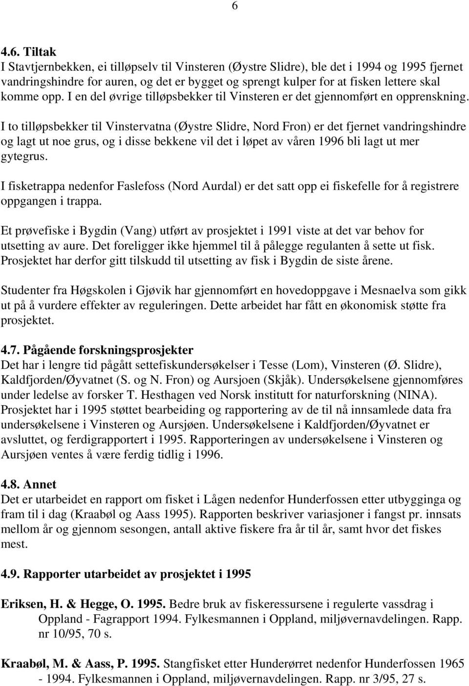 I to tilløpsbekker til Vinstervatna (Øystre Slidre, Nord Fron) er det fjernet vandringshindre og lagt ut noe grus, og i disse bekkene vil det i løpet av våren 1996 bli lagt ut mer gytegrus.