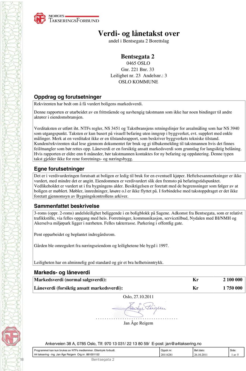 NTFs regler, NS 3451 og Takstbransjens retningslinjer for arealmåling som har NS 3940 som utgangspunkt. Taksten er kun basert på visuell befaring uten inngrep i byggverket, evt.