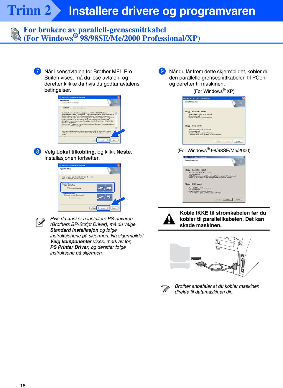 Installasjonen fortsetter. (For 98/98SE/Me/2000) Hvis du ønsker å installere PS-driveren (Brothers BR-Script Driver), må du velge Standard installasjon og følge instruksjonene på skjermen.