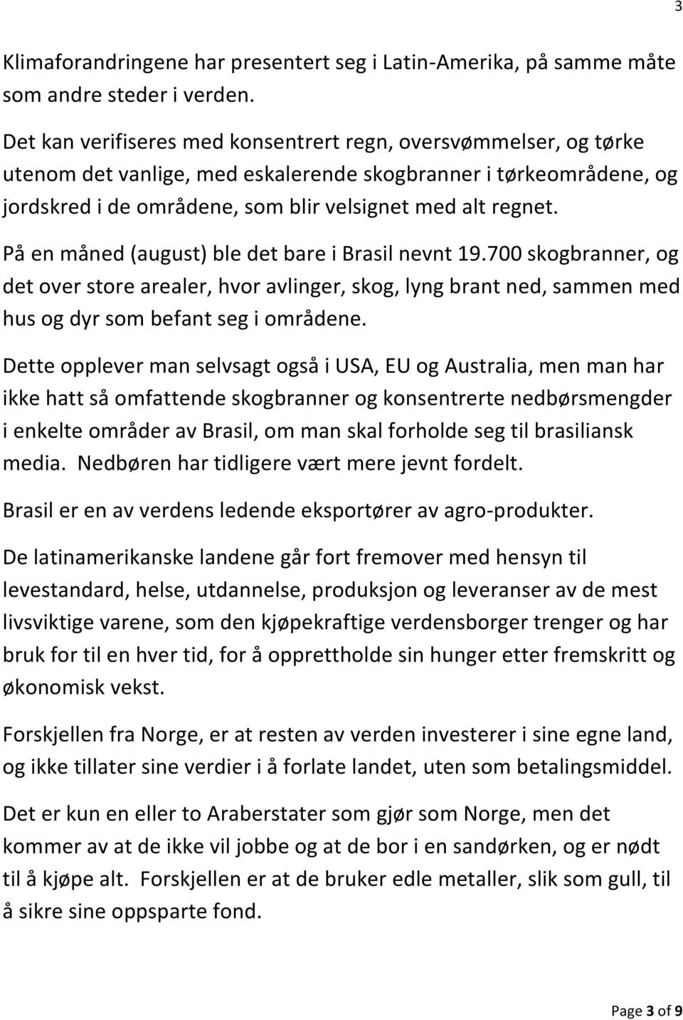 På en måned (august) ble det bare i Brasil nevnt 19.700 skogbranner, og det over store arealer, hvor avlinger, skog, lyng brant ned, sammen med hus og dyr som befant seg i områdene.