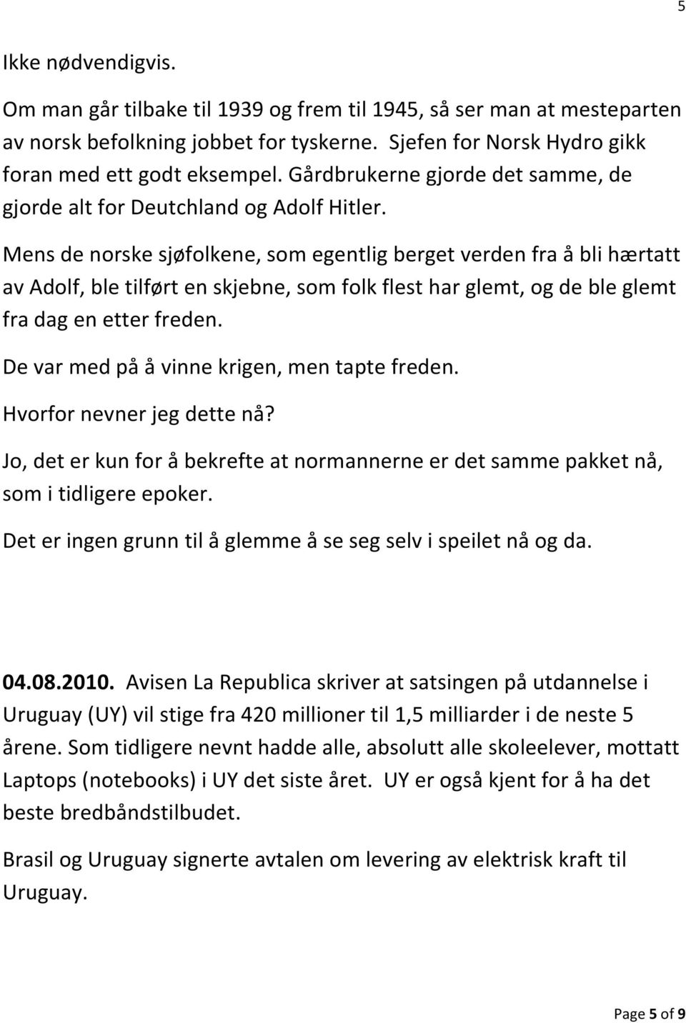 Mens de norske sjøfolkene, som egentlig berget verden fra å bli hærtatt av Adolf, ble tilført en skjebne, som folk flest har glemt, og de ble glemt fra dag en etter freden.