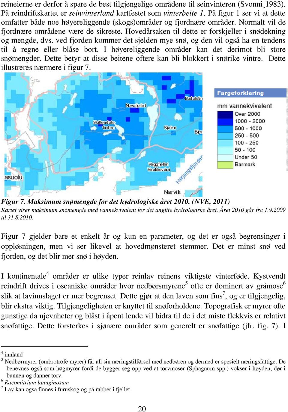 Hovedårsaken til dette er forskjeller i snødekning og mengde, dvs. ved fjorden kommer det sjelden mye snø, og den vil også ha en tendens til å regne eller blåse bort.