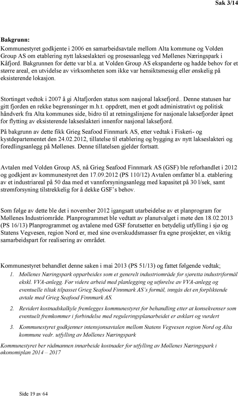 Stortinget vedtok i 2007 å gi Altafjorden status som nasjonal laksefjord.. Denne statusen har gitt fjorden en rekke begrensninger m.h.t. oppdrett, men et godt administrativt og politisk håndverk fra