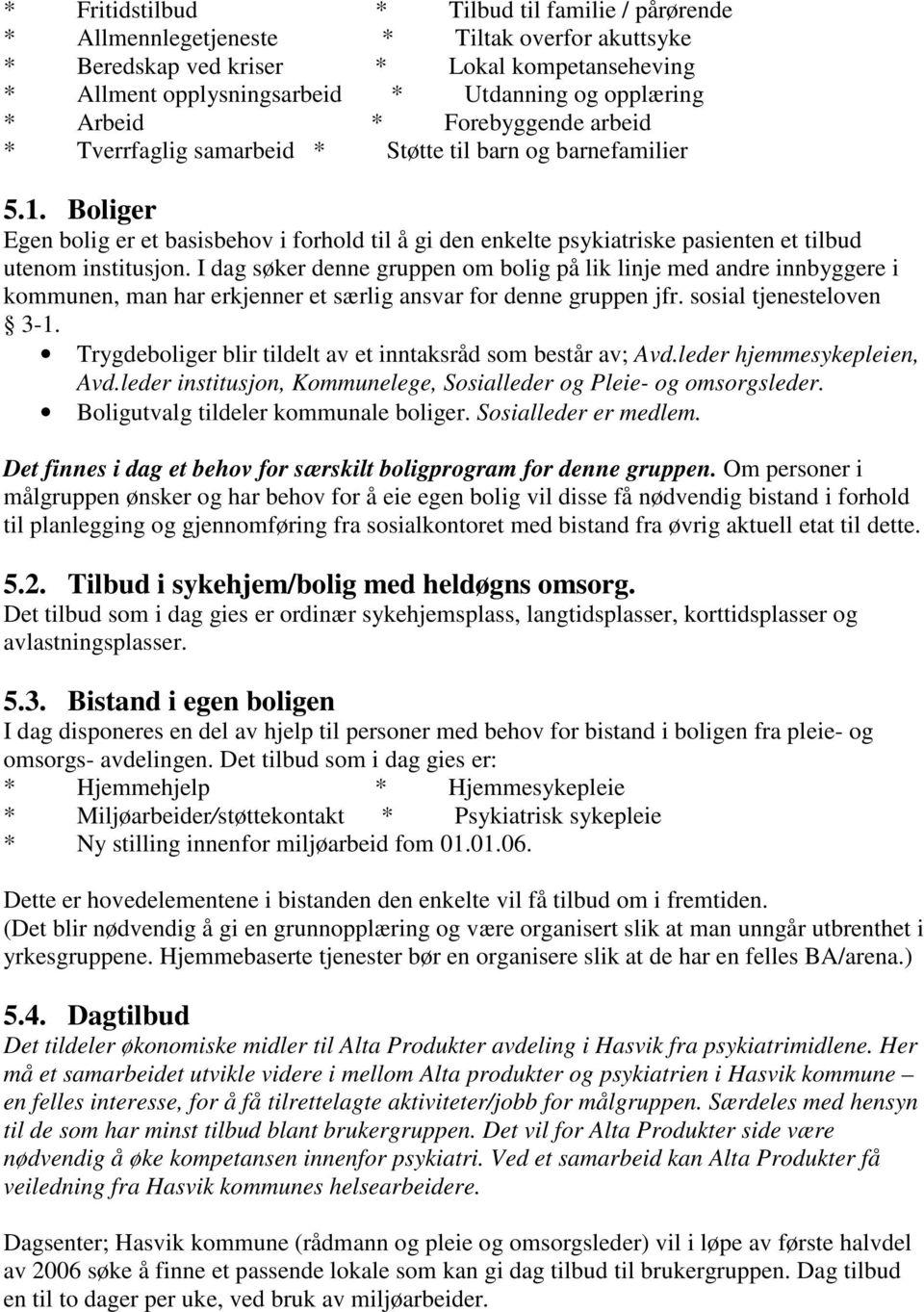 Boliger Egen bolig er et basisbehov i forhold til å gi den enkelte psykiatriske pasienten et tilbud utenom institusjon.