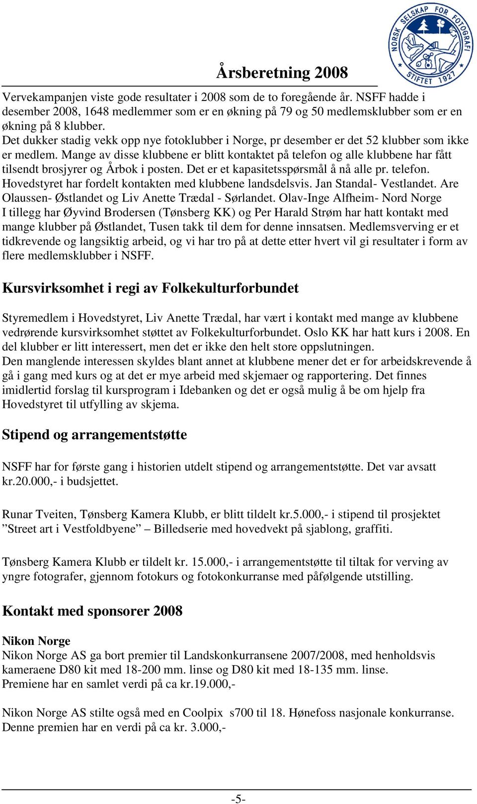 Mange av disse klubbene er blitt kontaktet på telefon og alle klubbene har fått tilsendt brosjyrer og Årbok i posten. Det er et kapasitetsspørsmål å nå alle pr. telefon. Hovedstyret har fordelt kontakten med klubbene landsdelsvis.