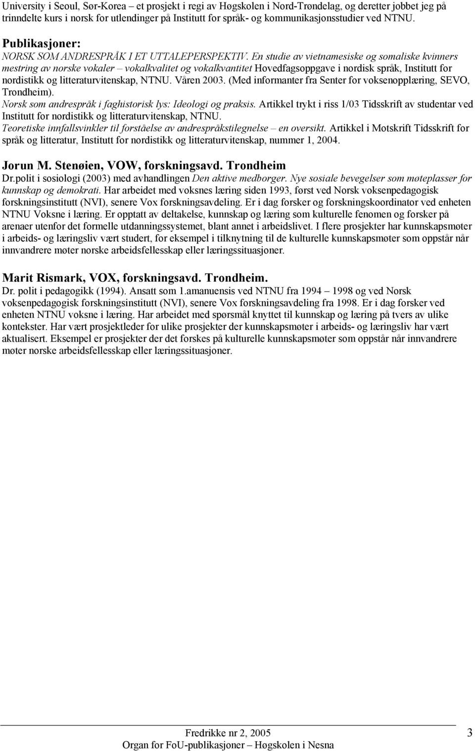 En studie av vietnamesiske og somaliske kvinners mestring av norske vokaler vokalkvalitet og vokalkvantitet Hovedfagsoppgave i nordisk språk, Institutt for nordistikk og litteraturvitenskap, NTNU.