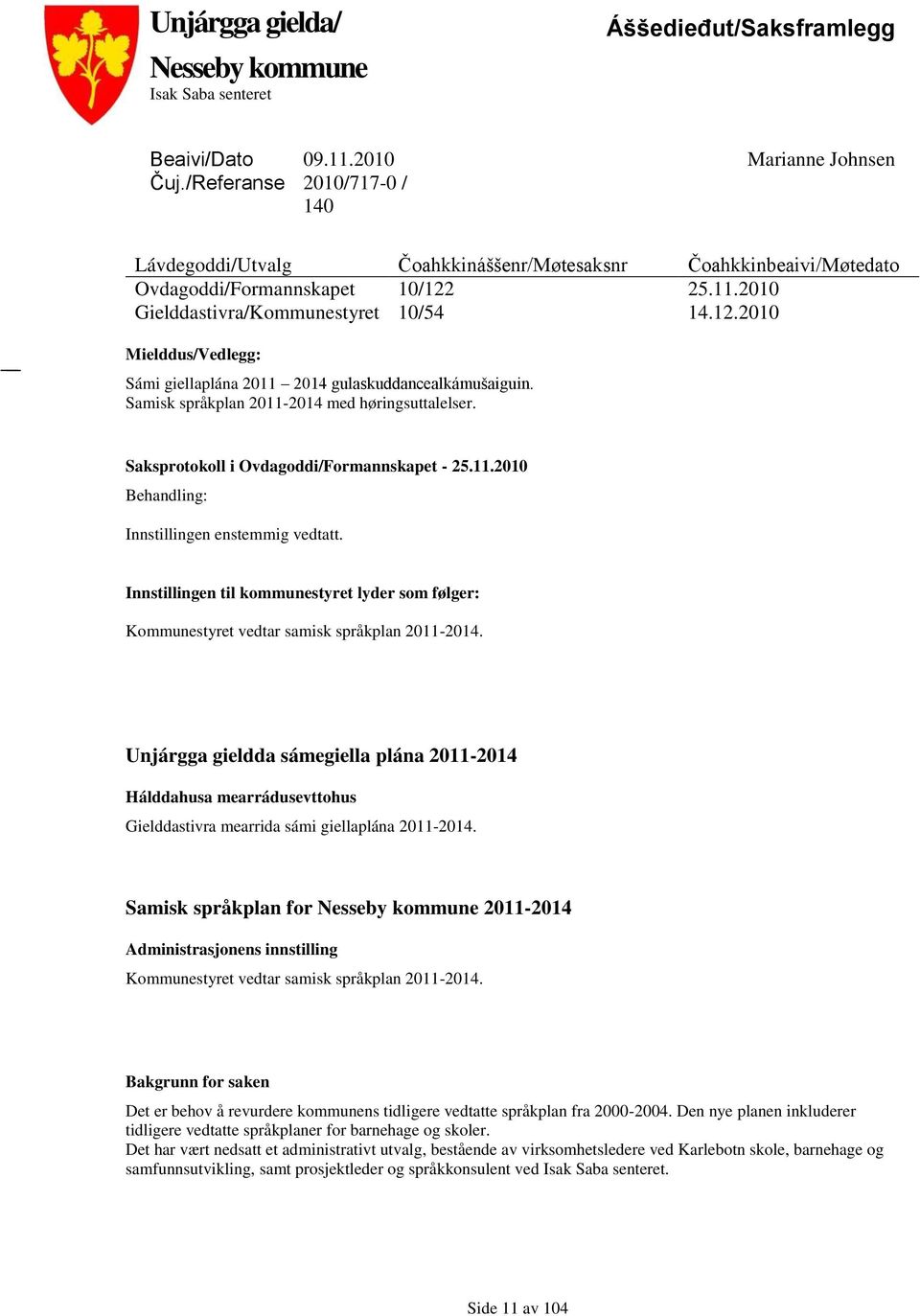 Saksprotokoll i Ovdagoddi/Formannskapet 25.11.2010 Behandling: Innstillingen enstemmig vedtatt. Innstillingen til kommunestyret lyder som følger: Kommunestyret vedtar samisk språkplan 2014.