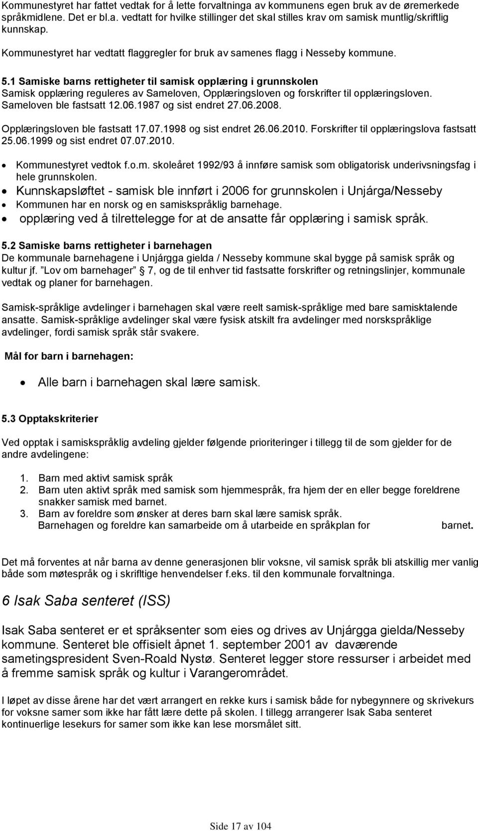 1 Samiske barns rettigheter til samisk opplæring i grunnskolen Samisk opplæring reguleres av Sameloven, Opplæringsloven og forskrifter til opplæringsloven. Sameloven ble fastsatt 12.06.